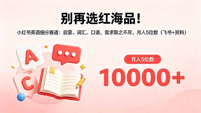 <span style='color:#bd7800'>别再选红海品！小红书英语细分赛道：启蒙、词汇、口语，需求取之不尽，月入5位数（飞书+资料</span>