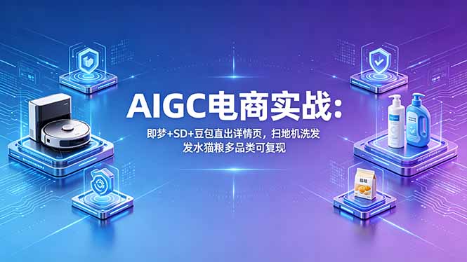 <span style='color:#ff0000'>AIGC电商实战班：即梦+SD+豆包直出详情页，扫地机洗发水猫粮多品类可复现</span>