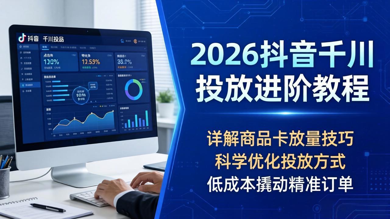 <span style='color:#078a00'>2026抖音千川投放进阶教程,详解商品卡放量技巧,科学优化投放方式,低成本撬动精准订单</span>