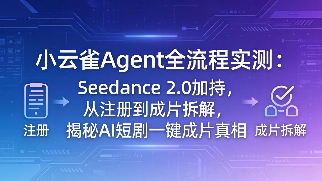 <span style='color:#001aff'>小云雀Agent全流程实测:Seedance 2.0加持,从注册到成片拆解,揭秘AI短剧一键成片真相</span>