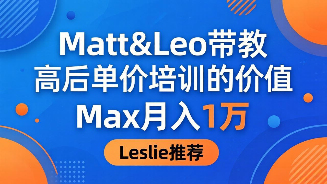 <span style='color:#bd7800'>为啥都夸这高客单价培训?Matt&Leo 带教,Max 月入 1 万、Leslie 说最值</span>