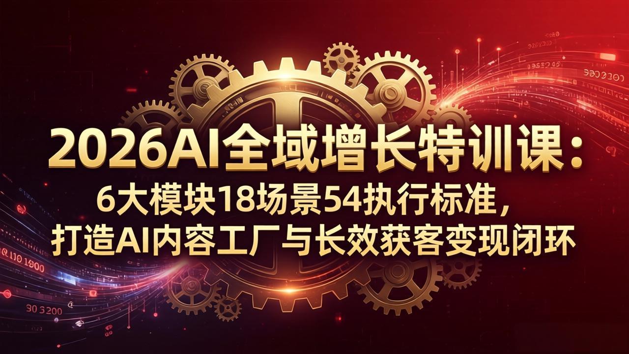 <span style='color:#a100e0'>2026AI全域增长特训课：6大模块18场景54执行标准，打造AI内容工厂与长效获客变现闭环</span>