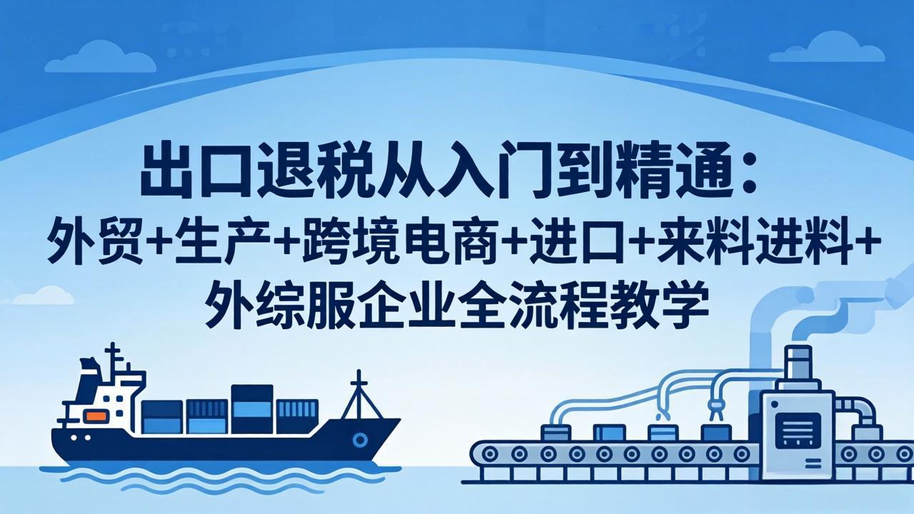 <span style='color:#078a00'>出口退税从入门到精通：外贸+生产+跨境电商+进口+来料进料+外综服企业全流程教学</span>