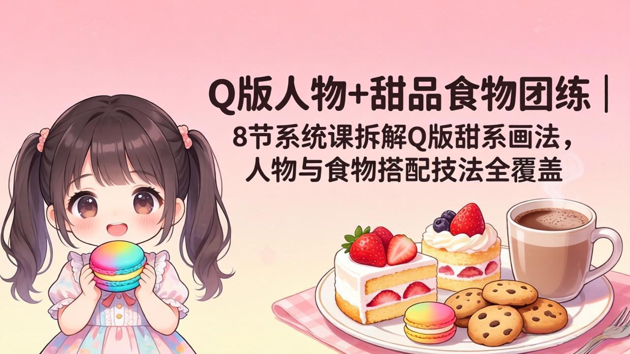 <span style='color:#ff0000'>Q版人物+甜品食物团练|8节系统课拆解Q版甜系画法,人物与食物搭配技法全覆盖</span>