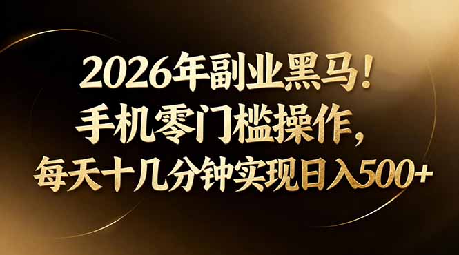 <span style='color:#bd7800'>2026年副业黑马!手机零门槛操作,每天十几分钟实现日入</span>