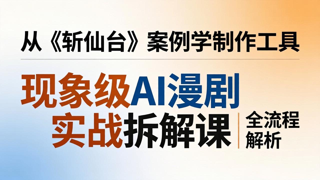 <span style='color:#078a00'>现象级AI漫剧实战拆解课:从《斩仙台》案例学制作工具,漫剧版仿真人版全流程解析</span>