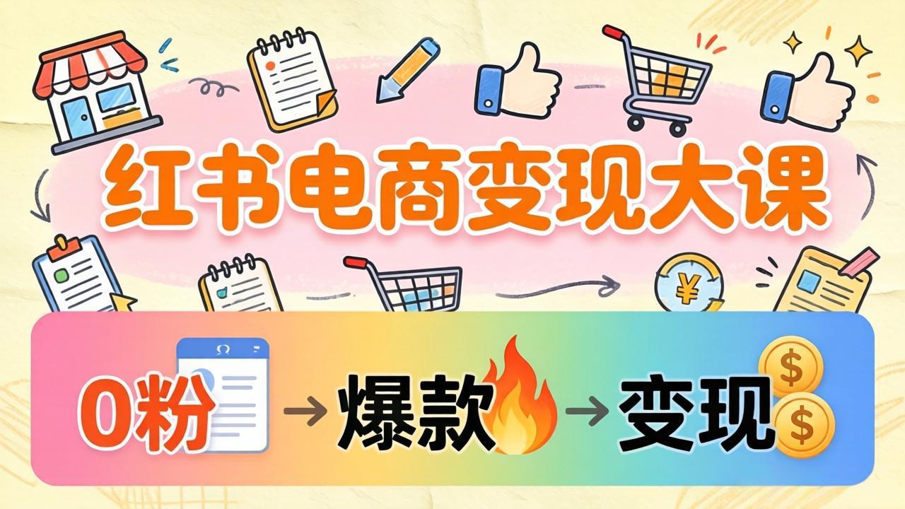 <span style='color:#ff0000'>小红书电商变现大课:3个月37万实操拆解,0粉开店到爆款笔记全流程</span>