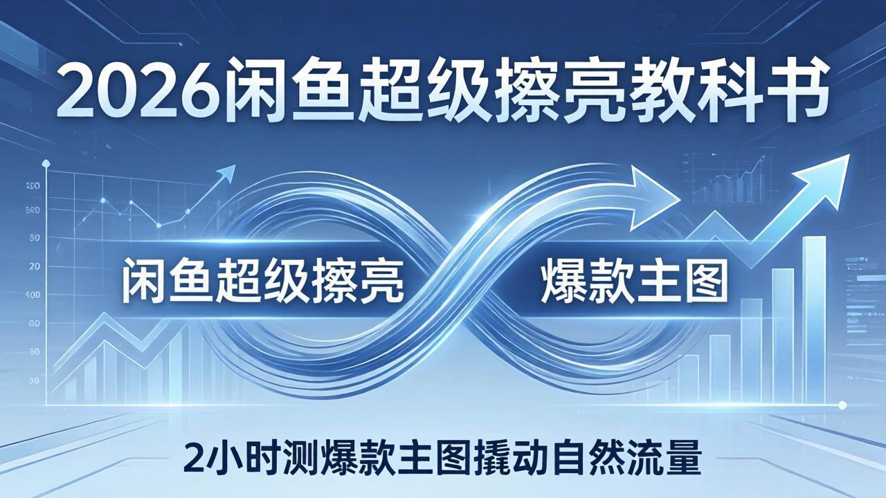 <span style='color:#a100e0'>2026闲鱼超级擦亮教科书:底层逻辑出价×转化率,2小时测爆款主图撬动自然流量</span>