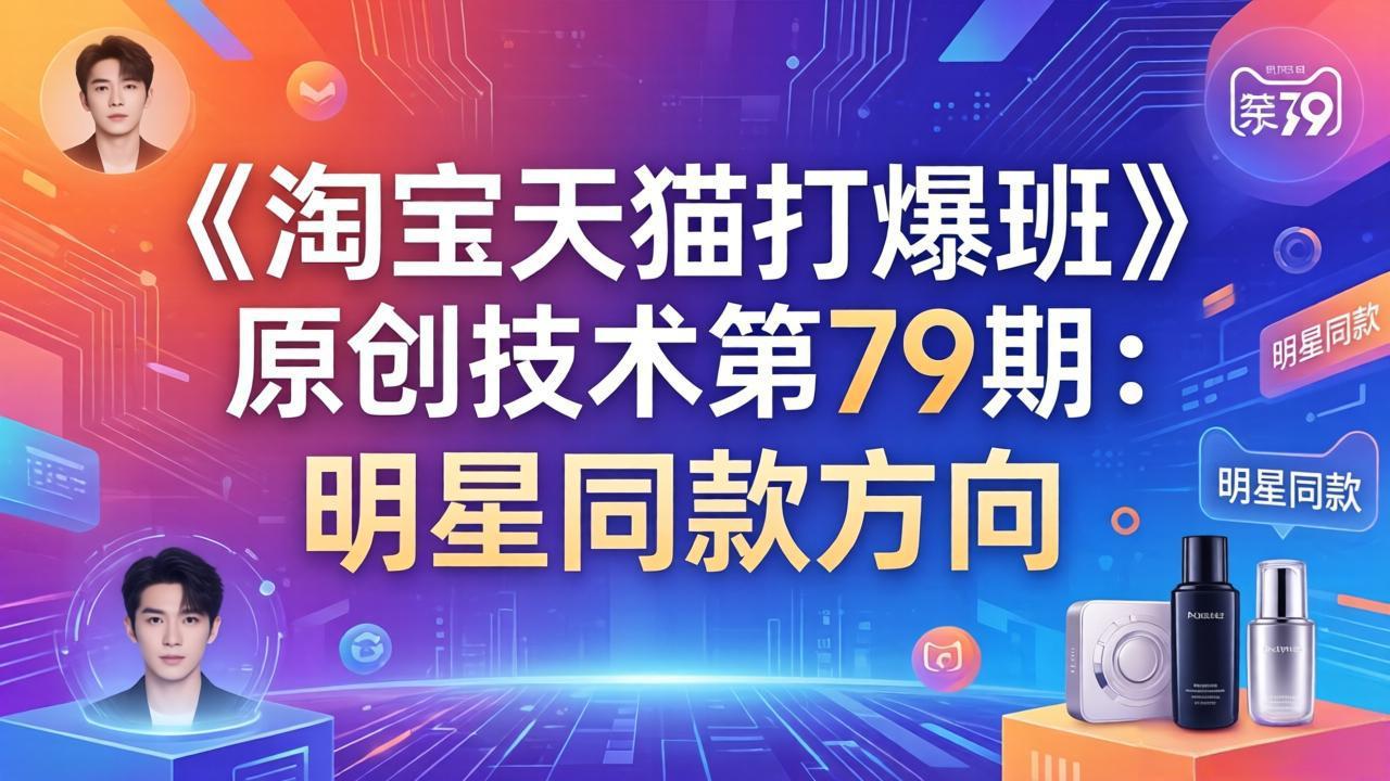 <span style='color:#001aff'>《淘宝天猫打爆班》原创技术第79期:明星同款方向</span>