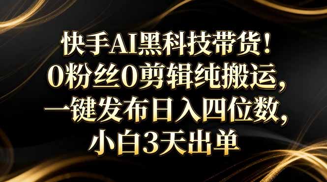 <span style='color:#078a00'>快手AI黑科技带货！0粉丝0剪辑纯搬运，一键发布日入四位数，小白3天出单</span>