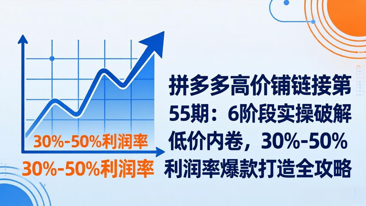 <span style='color:#ff0000'>拼多多高价铺链接第55期：6阶段实操破解低价内卷，30%-50%利润率爆款打造全攻略</span>