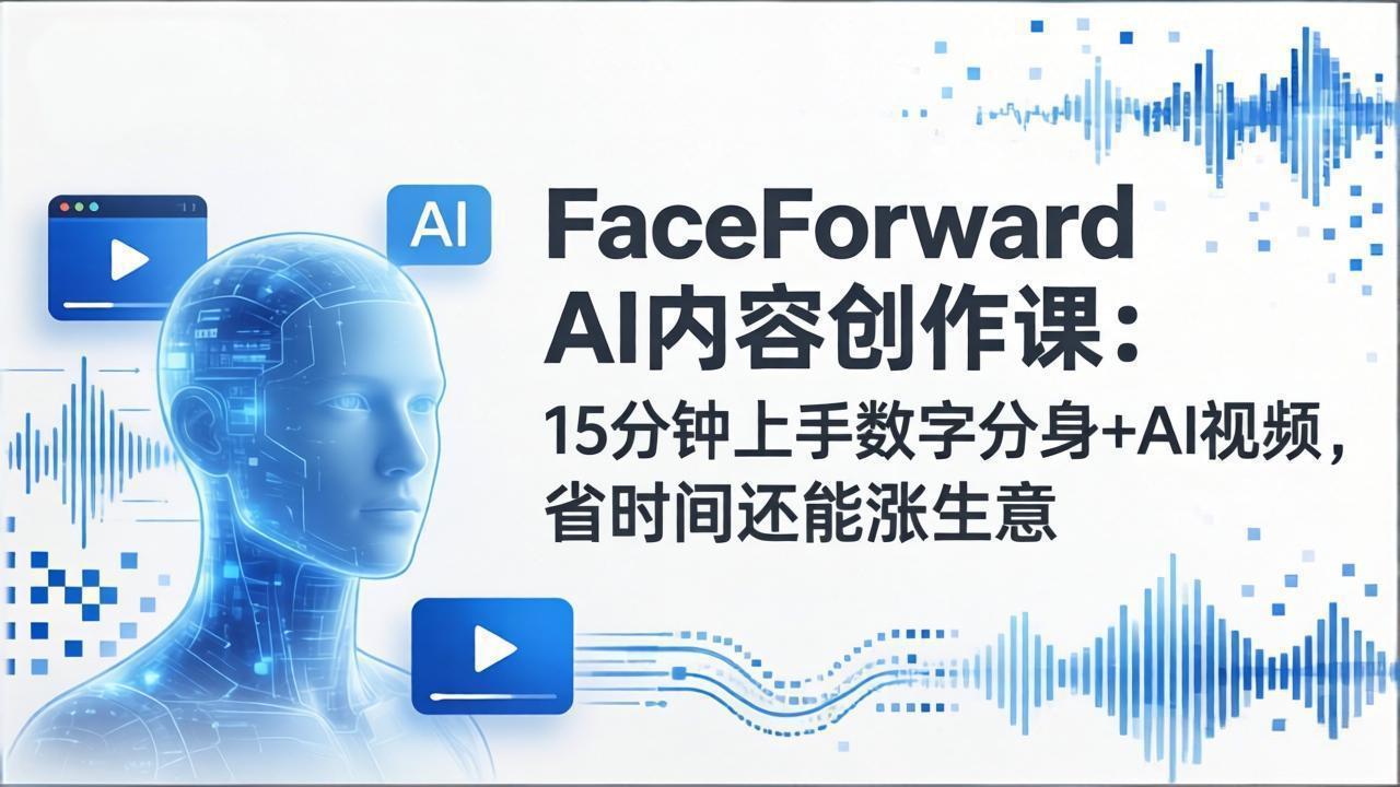 <span style='color:#078a00'>FaceForward AI内容创作课:15分钟上手数字分身+AI视频,省时间还能涨生意</span>