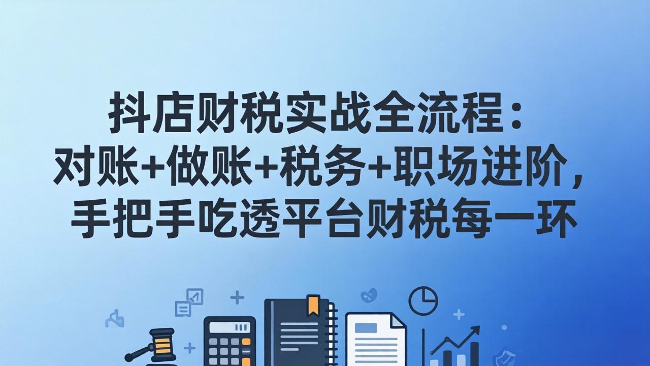 <span style='color:#078a00'>抖店财税实操全流程:对账+做账+税务+职场进阶,手把手吃透平台财税每一环</span>