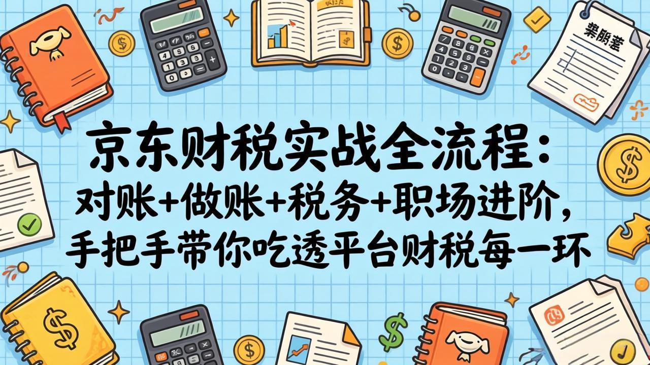 <span style='color:#ff0000'>京东财税实战全流程:对账+做账+税务+职场进阶,手把手带你吃透平台财税每一环</span>