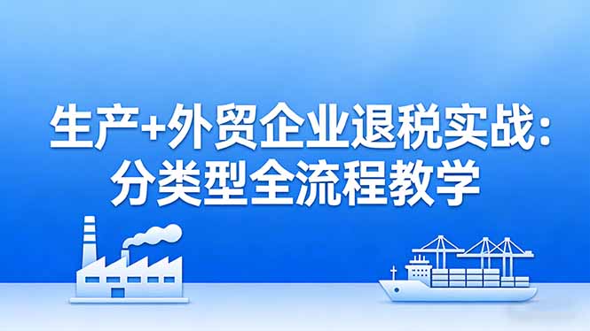 <span style='color:#bd7800'>生产+外贸企业退税实战:分类型全流程教学,生产企业留抵退税最大化+外贸企业退税系统申报</span>