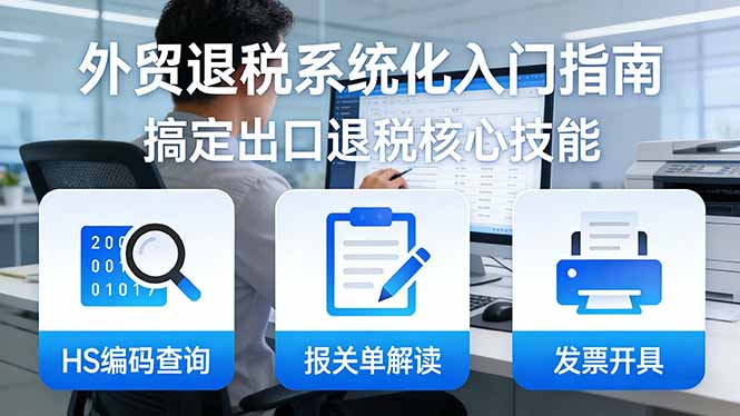 <span style='color:#ff0000'>外贸退税系统化入门指南:HS编码查询+报关单解读+发票开具,一套课程搞定出口退税核心技能</span>
