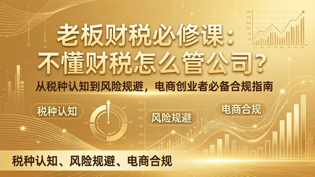 <span style='color:#a100e0'>老板财税必修课：不懂财税怎么管公司？从税种认知到风险规避，电商创业者必备合规指南</span>