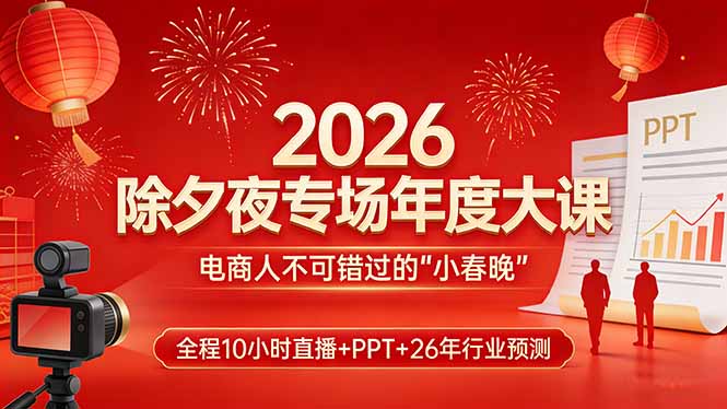 <span style='color:#078a00'>2026除夕夜专场年度大课,全程10小时直播+PPT+26年行业预测,是电商人不可错过的“小春晚</span>