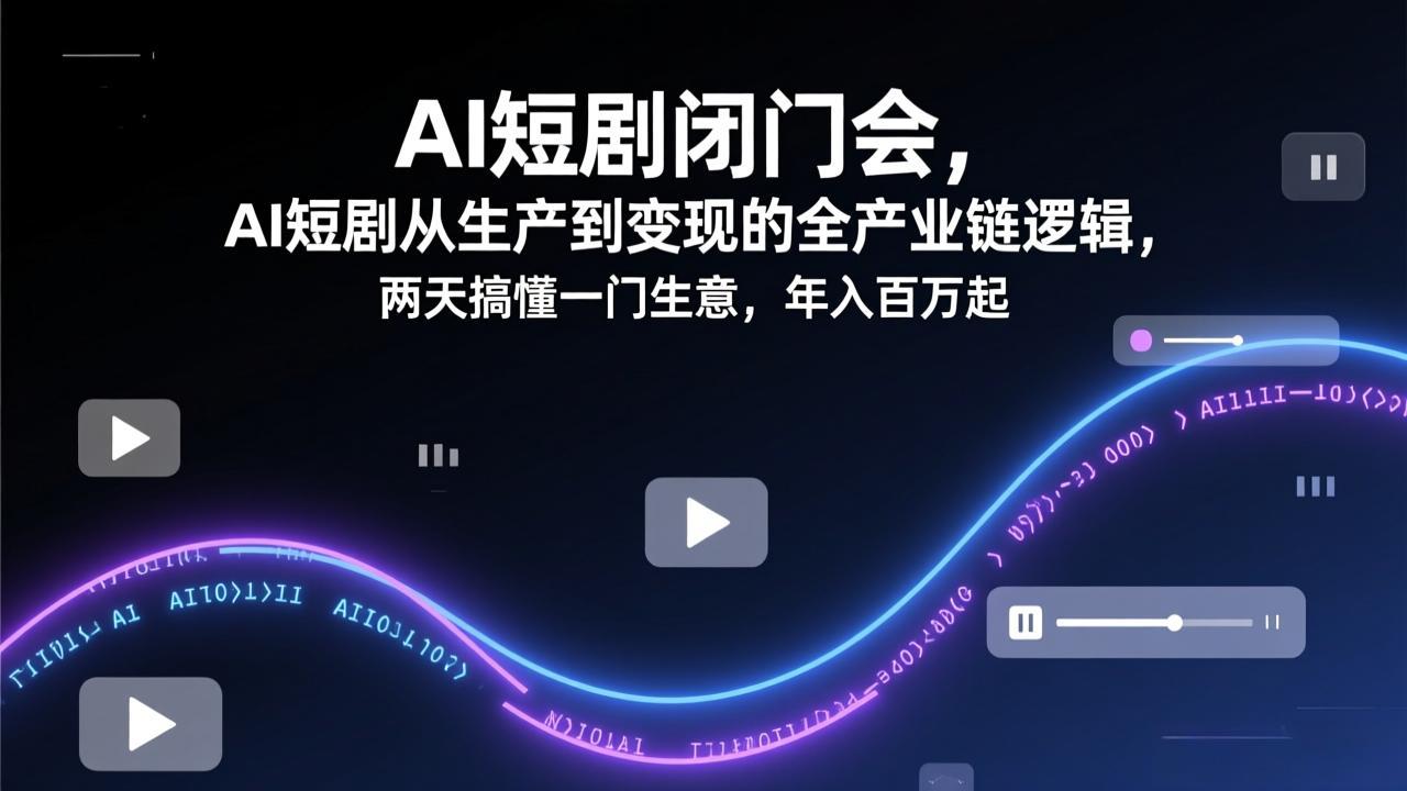 <span style='color:#001aff'>AI短剧闭门会，AI短剧从生产到变现的全产业链逻辑，两天搞懂一门生意，年入百万起</span>