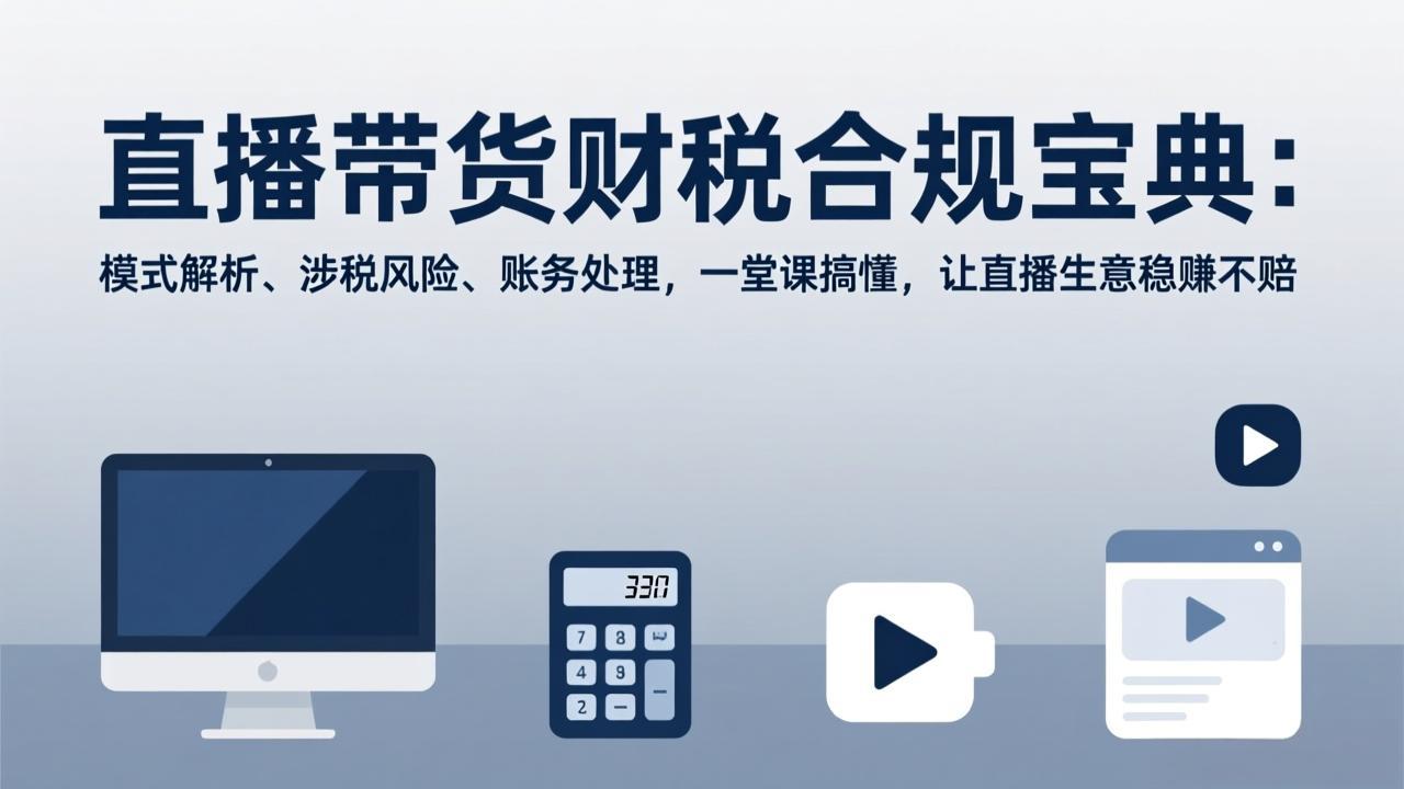 <span style='color:#ff0000'>直播带货财税合规宝典:模式解析、涉税风险、账务处理,一堂课搞懂,让直播生意稳赚不赔</span>