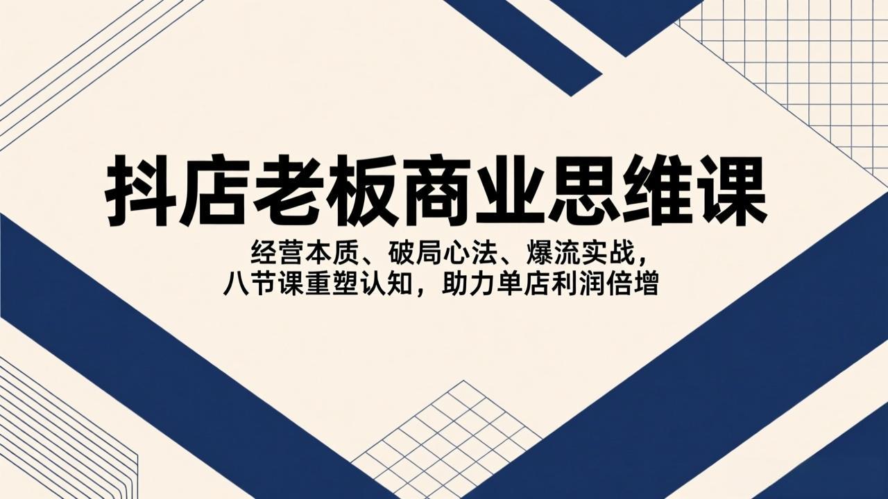 <span style='color:#078a00'>抖店老板商业思维课,经营本质、破局心法、爆流实战,八节课重塑认知,助力单店利润倍增</span>
