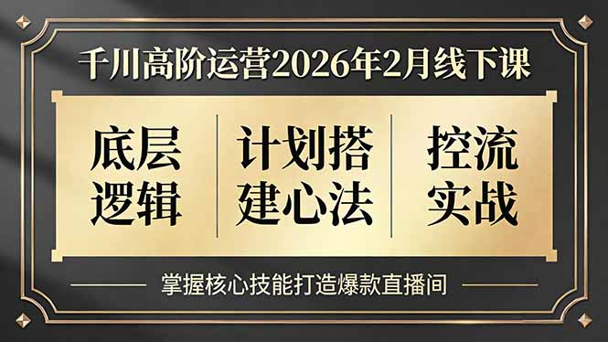 <span style='color:#bd7800'>千川高阶运营2026年2月线下课，底层逻辑、计划搭建心法、控流实战，掌握核心技能打造爆款直播间</span>