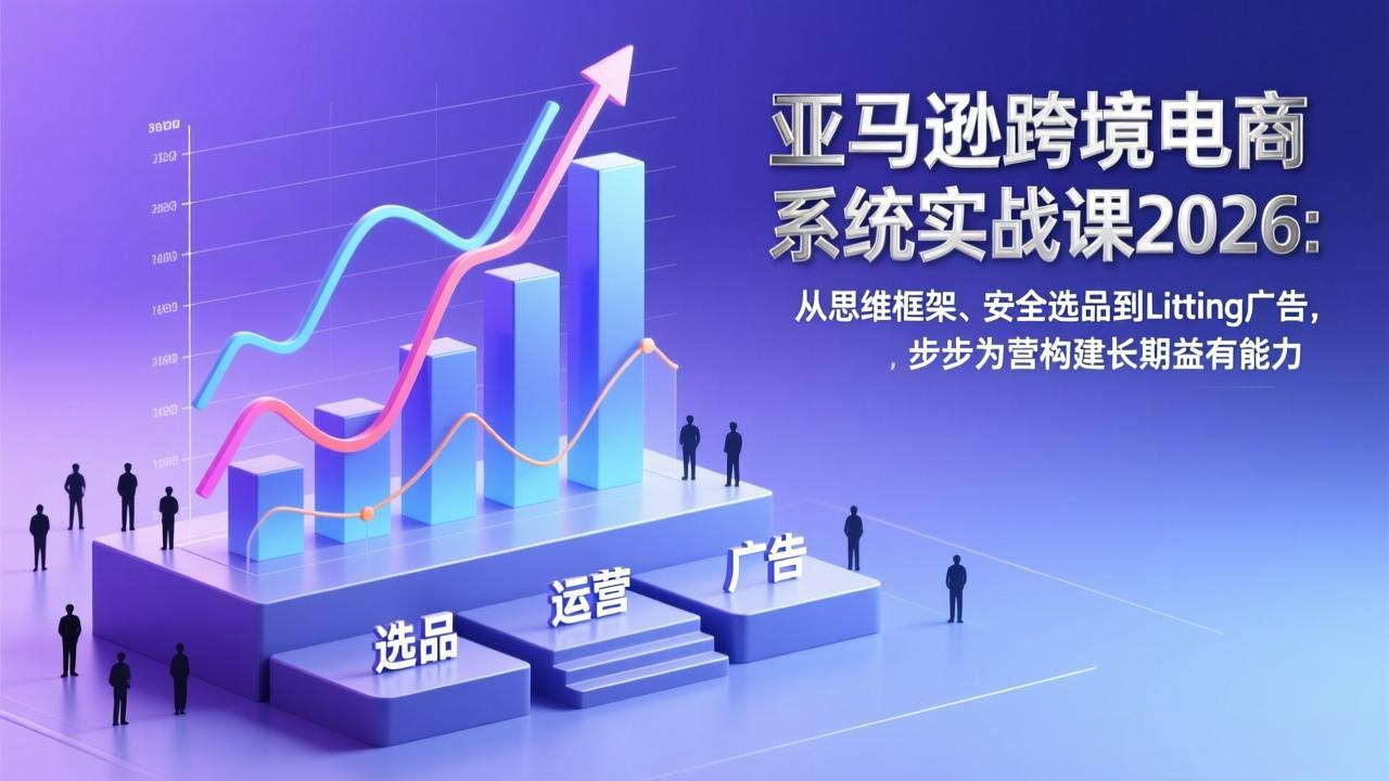 <span style='color:#a100e0'>亚马逊跨境电商系统实战课2026:从思维框架、安全选品到Listing广告,步步为营构建长期盈利能力</span>