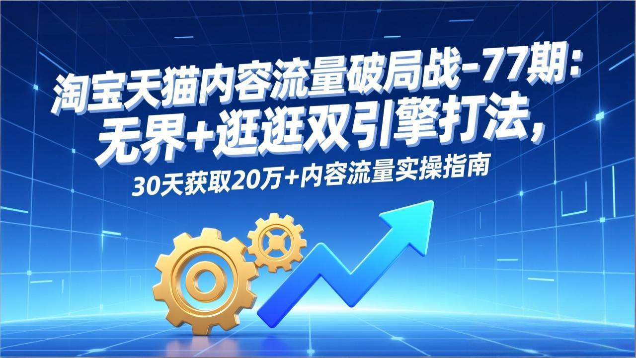 <span style='color:#078a00'>淘宝天猫内容流量破局战-77期:无界+逛逛双引擎打法,30天获取20万+内容流量实操指南</span>