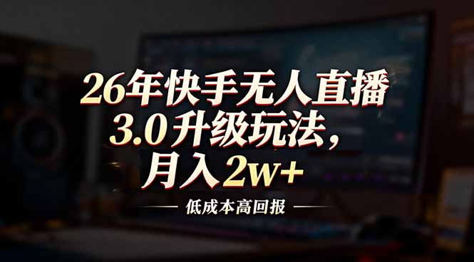 <span style='color:#078a00'>26年快手无人直播3.0升级玩法,低成本高回报,月入</span>