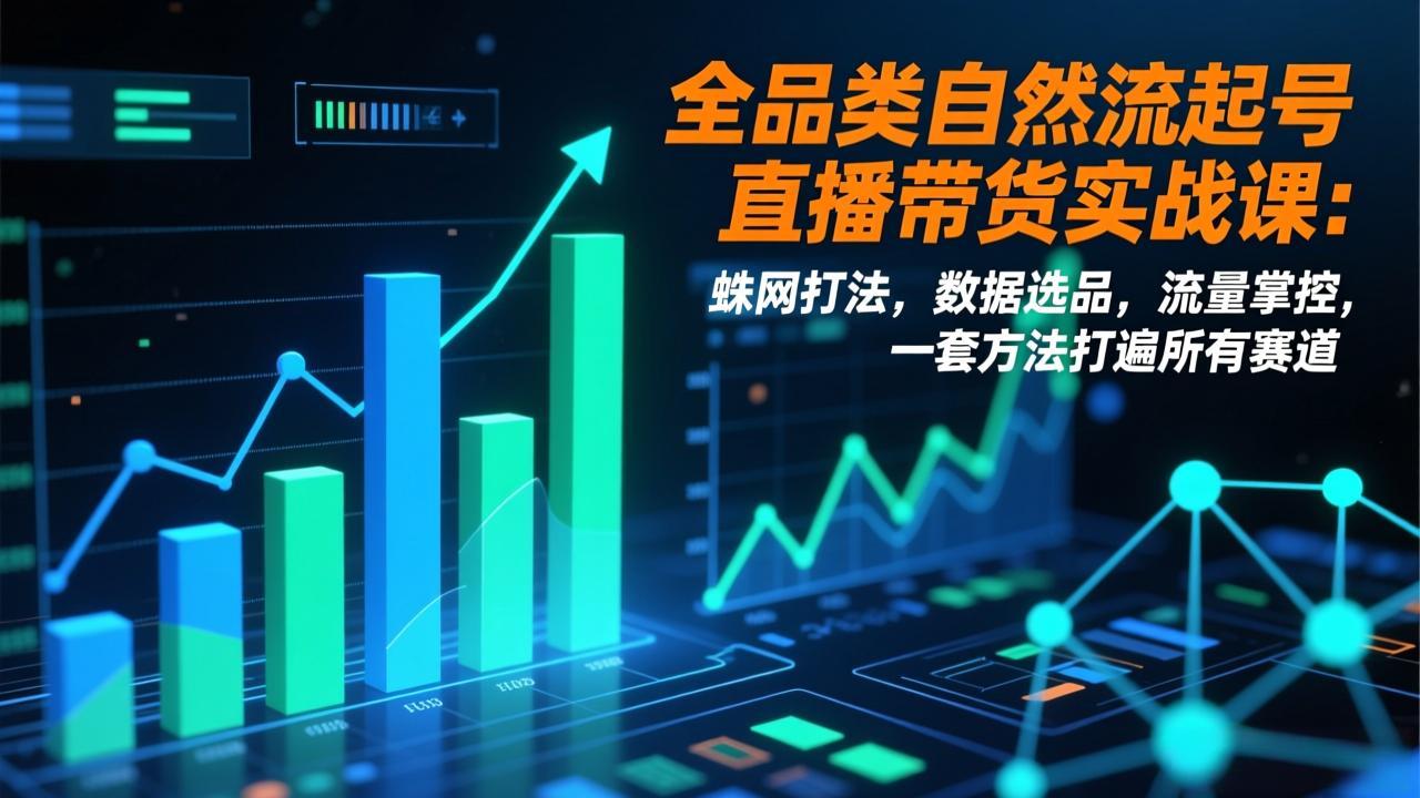 <span style='color:#078a00'>全品类自然流起号直播带货实战课:蛛网打法,数据选品,流量掌控,一套方法打遍所有赛道</span>