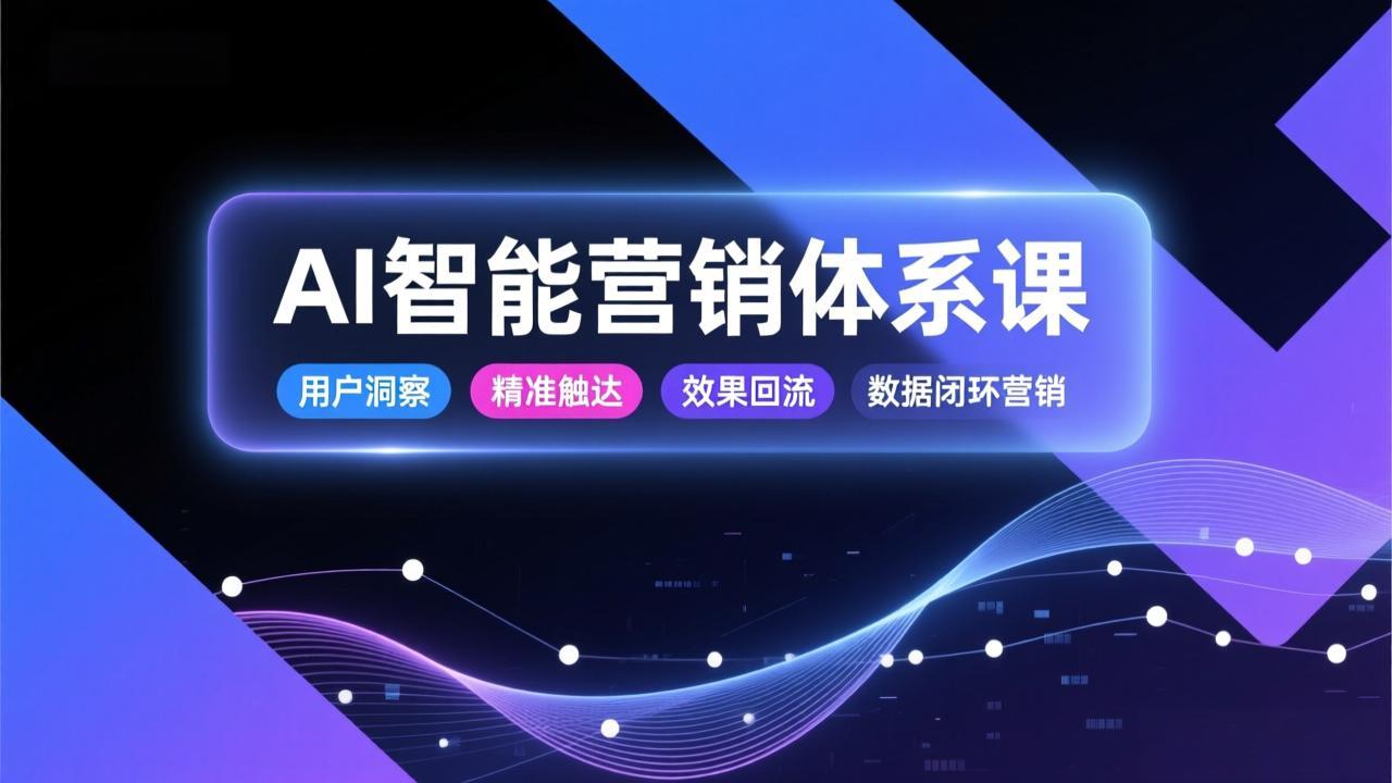 <span style='color:#001aff'>AI智能营销体系课,从用户洞察、精准触达到效果回流的数据闭环营销,提升整体营销效率与转化率</span>