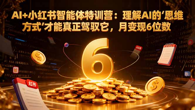 <span style='color:#ff0000'>AI+小红书智能体特训营2.0:理解AI的思维方式才能真正驾驭它,月变现6位数(更新-结营课</span>