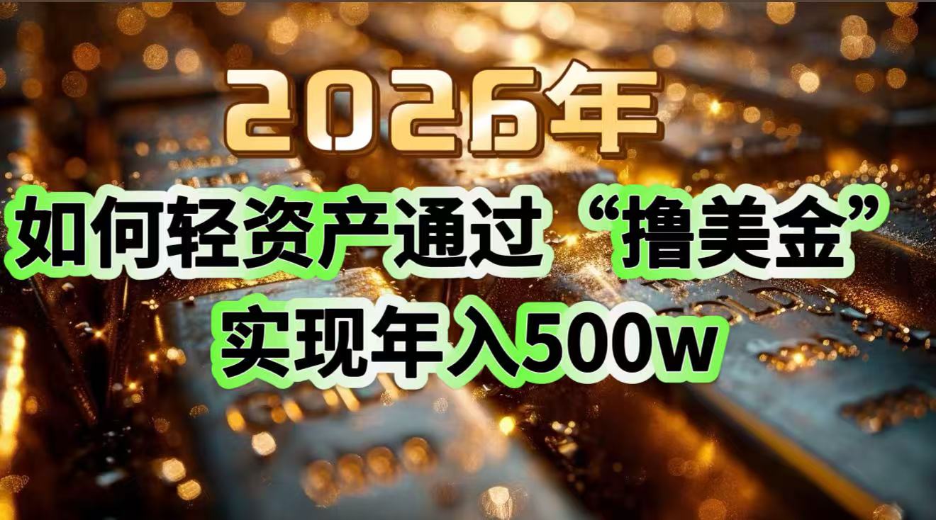 <span style='color:#bd7800'>2026年如何轻资产通过“撸美金”实现年入</span>