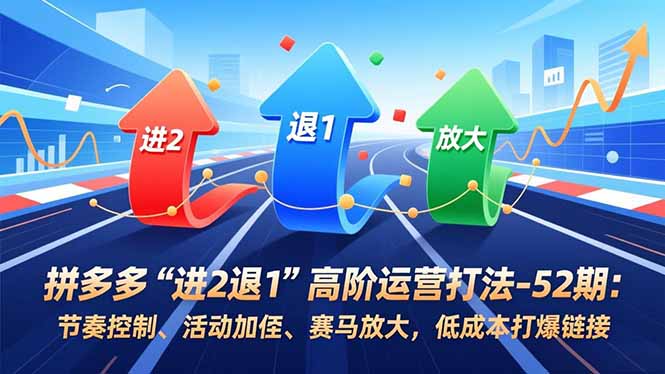 <span style='color:#ff0000'>拼多多“进2退1”高阶运营打法-52期：节奏控制、活动加权、赛马放大，低成本打爆链接</span>