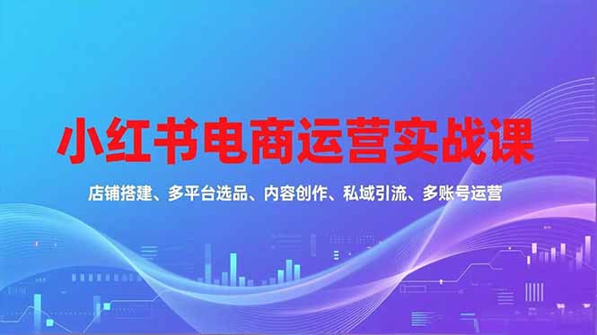 <span style='color:#078a00'>小红书电商运营实战课,店铺搭建、多平台选品、内容创作、私域引流、多账号运营等玩法</span>