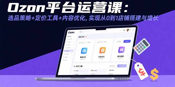 <span style='color:#001aff'>Ozon平台运营课：选品策略+定价工具+内容优化，实现从0到1店铺搭建与增长</span>
