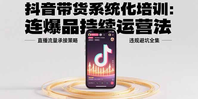 <span style='color:#078a00'>抖音带货系统化培训：连爆品持续运营法，直播流量承接策略，违规避坑全集</span>
