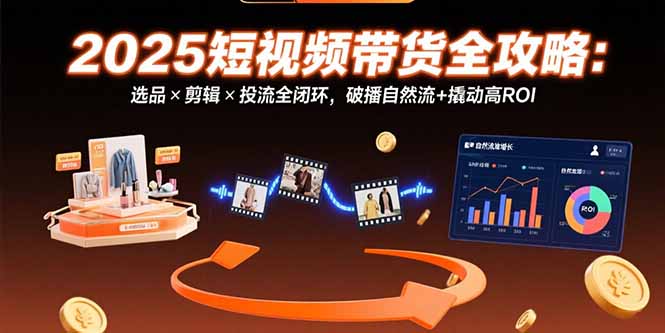 <span style='color:#a100e0'>2025短视频带货全攻略：选品×剪辑×投流全闭环，破播自然流+撬动高</span>
