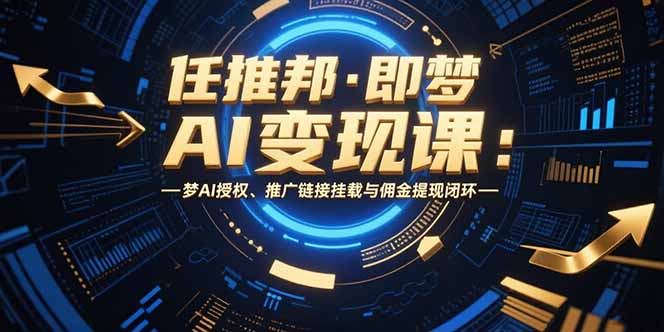 <span style='color:#a100e0'>任推邦·即梦AI变现课：梦AI授权、推广链接挂载与佣金提现闭环</span>