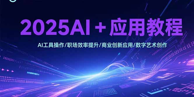 <span style='color:#a100e0'>2025AI+应用教程,AI工具操作/职场效率提升/商业创新应用/数字艺术创作</span>