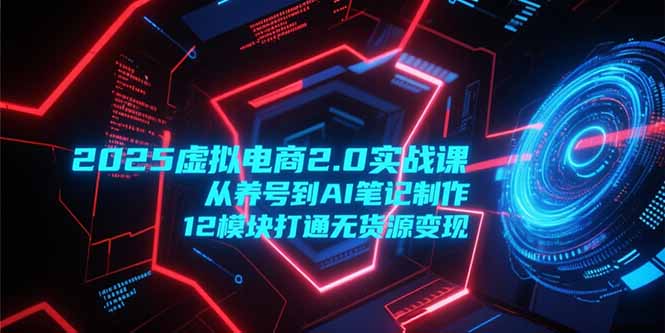 <span style='color:#ff0000'>2025虚拟电商2.0实战课,从养号到AI笔记制作,12模块打通无货源变现</span>
