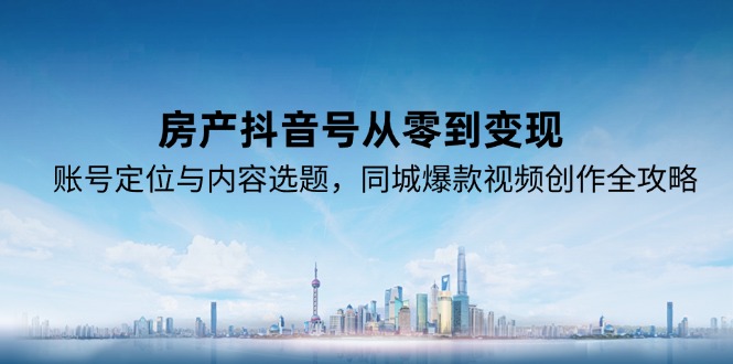 <span style='color:#a100e0'>房产抖音号从零到变现，账号定位与内容选题，同城爆款视频创作全攻略</span>