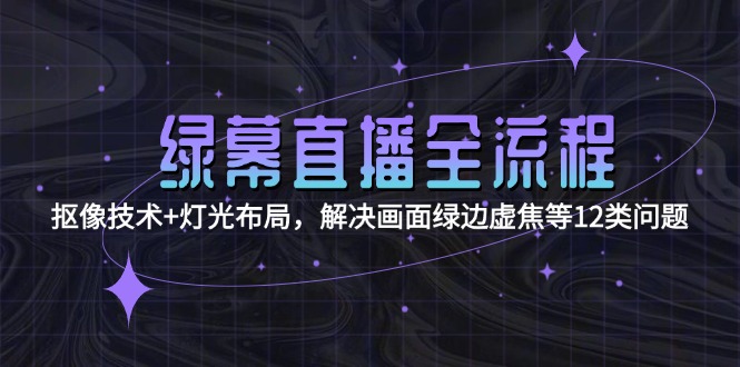<span style='color:#ff0000'>绿幕直播全流程：抠像技术+灯光布局，解决画面绿边虚焦等12类问题</span>
