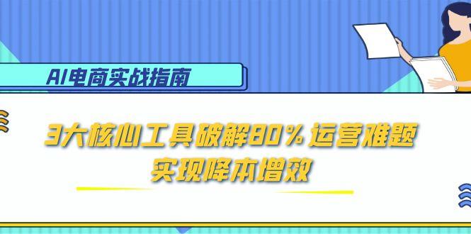 <span style='color:#ff0000'>AI电商实战指南:3大核心工具破解80%运营难题,实现降本增效</span>