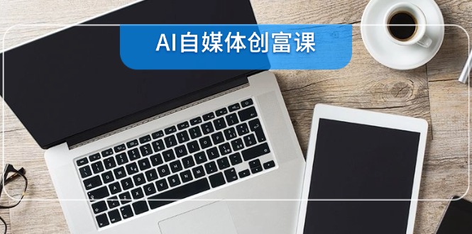 <span style='color:#001aff'>AI自媒体创富课,账号准备到直播带货,零基础22项技能速成</span>