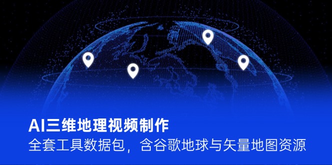 <span style='color:#001aff'>AI三维地理视频制作,全套工具数据包,含谷歌地球与矢量地图资源</span>