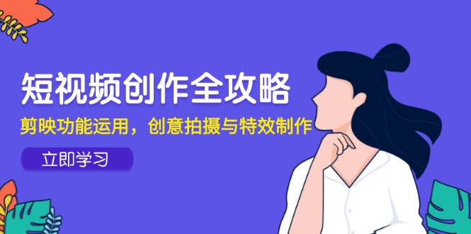 <span style='color:#078a00'>短视频创作全攻略,剪映功能运用,创意拍摄与特效制作</span>