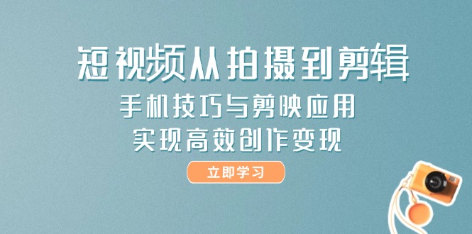 <span style='color:#ff0000'>短视频从拍摄到剪辑,手机技巧与剪映应用,实现高效创作变现</span>