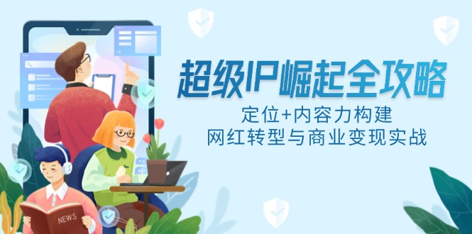 <span style='color:#001aff'>超级IP崛起全攻略,定位+内容力构建,网红转型与商业变现实战</span>