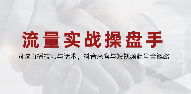 <span style='color:#ff0000'>流量实战操盘手，同城直播技巧与话术，抖音来客与短视频起号全链路</span>